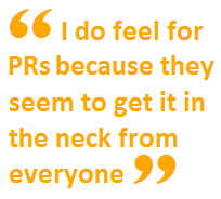 I do feel for PRs because they seem to get it in the neck from everyone
